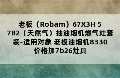 老板（Robam）67X3H+57B2（天然气）抽油烟机燃气灶套装-适用对象 老板油烟机8330价格加7b26灶具